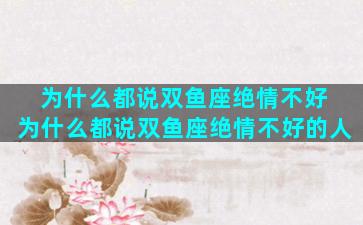 为什么都说双鱼座绝情不好 为什么都说双鱼座绝情不好的人